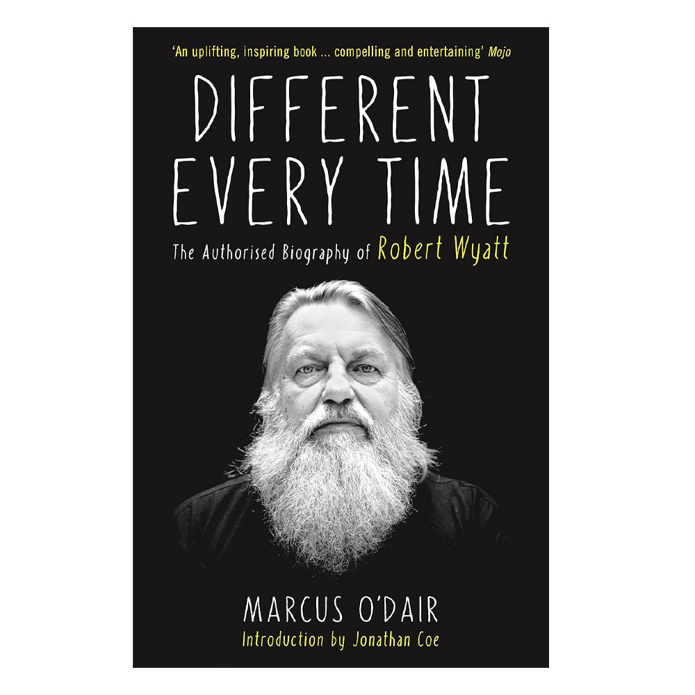 Different Every Time : The Authorised Biography of Robert Wyatt
