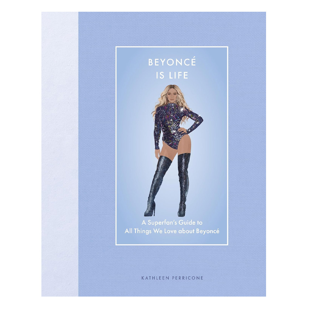 Beyonce Is Life : A Superfan’s Guide to All Things We Love about Beyonce