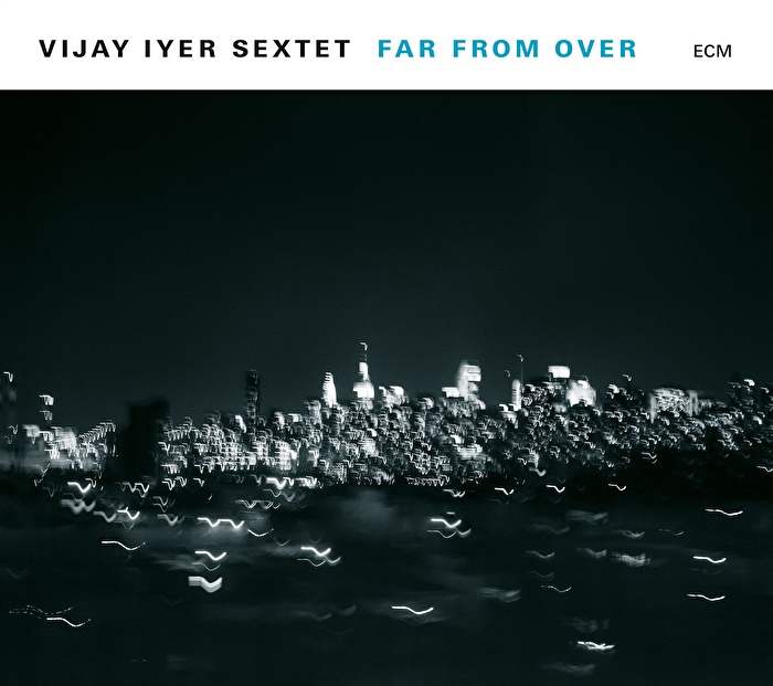 Vijay Iyer Sextet – Far From Over